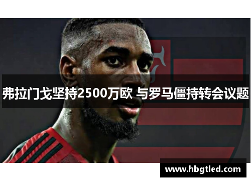 弗拉门戈坚持2500万欧 与罗马僵持转会议题
