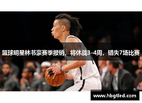 篮球明星林书豪赛季报销，将休战3-4周，错失7场比赛