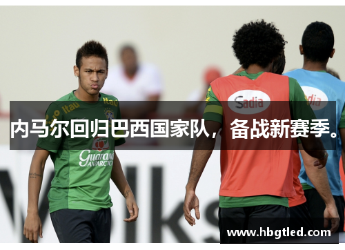 内马尔回归巴西国家队，备战新赛季。